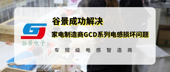 谷景成功解決家電制造商GCD系列電感損壞問題 1 蘇州谷景電子有限公司 1