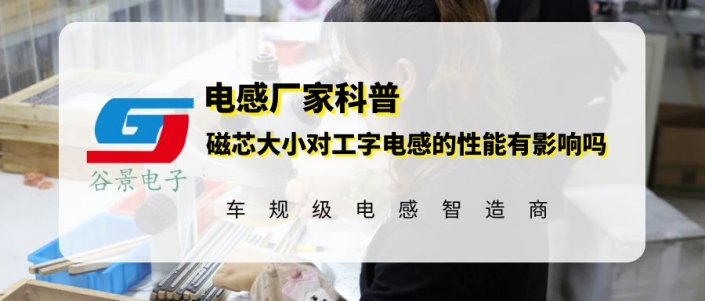 谷景科普磁芯大小對(duì)工字插件電感的性能有影響嗎 1 蘇州谷景電子有限公司 1