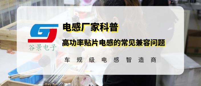 谷景科普高功率貼片電感的常見(jiàn)兼容問(wèn)題有哪些 1 蘇州谷景電子有限公司 1