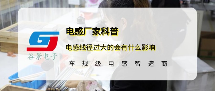 谷景科普電感線徑過大的會有什么影響 1 蘇州谷景電子有限公司 1